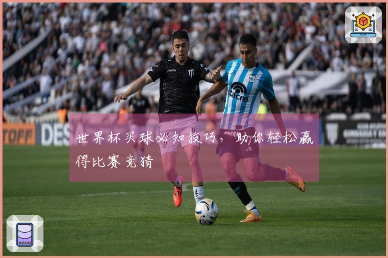世界杯买球必知技巧，助你轻松赢得比赛竞猜