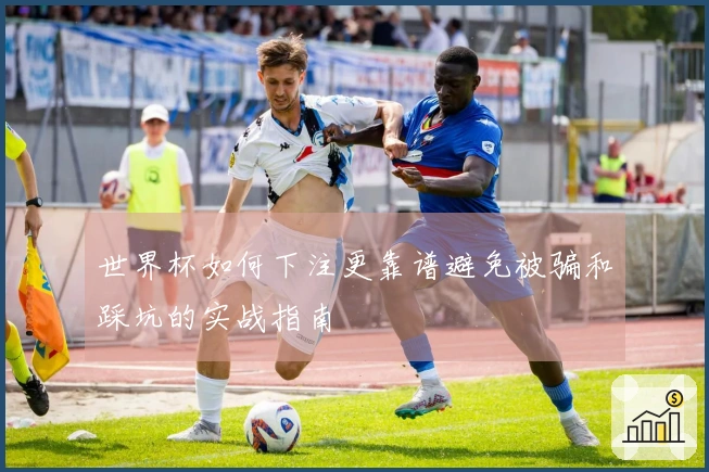 世界杯如何下注更靠谱避免被骗和踩坑的实战指南