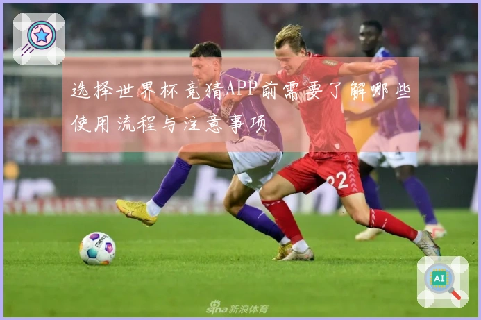 选择世界杯竞猜APP前需要了解哪些使用流程与注意事项