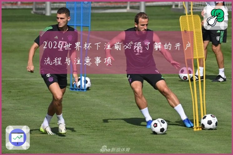 2026世界杯下注前必须了解的开户流程与注意事项