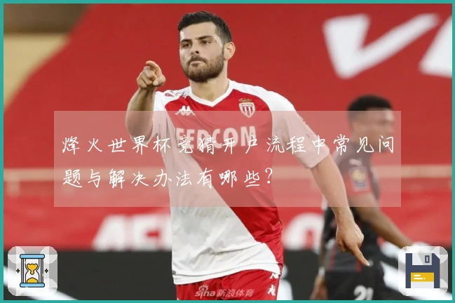 烽火世界杯竞猜开户流程中常见问题与解决办法有哪些？