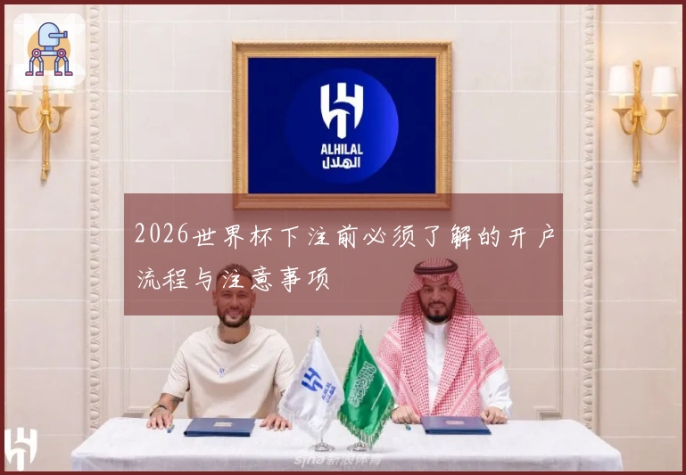2026世界杯下注前必须了解的开户流程与注意事项