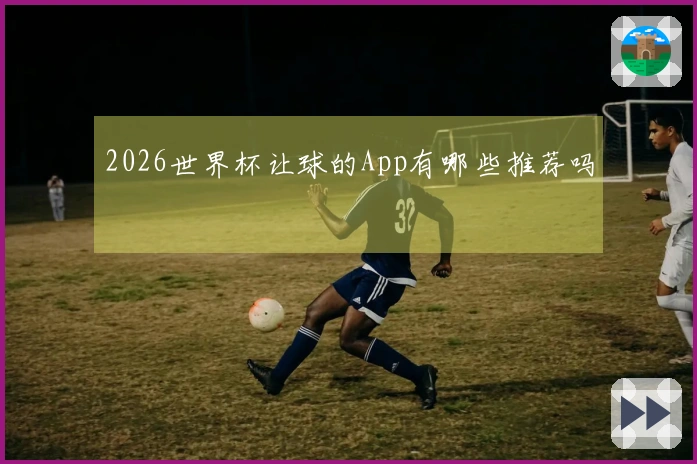 2026世界杯让球的App有哪些推荐吗