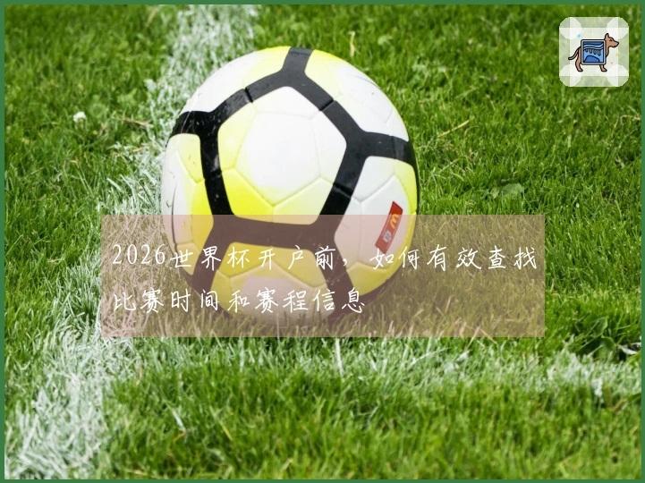 2026世界杯开户前，如何有效查找比赛时间和赛程信息