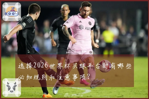 选择2026世界杯买球平台时有哪些必知规则和注意事项？